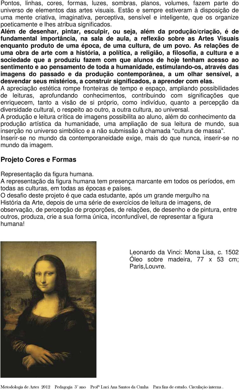 Além de desenhar, pintar, esculpir, ou seja, além da produção/criação, é de fundamental importância, na sala de aula, a reflexão sobre as Artes Visuais enquanto produto de uma época, de uma cultura,