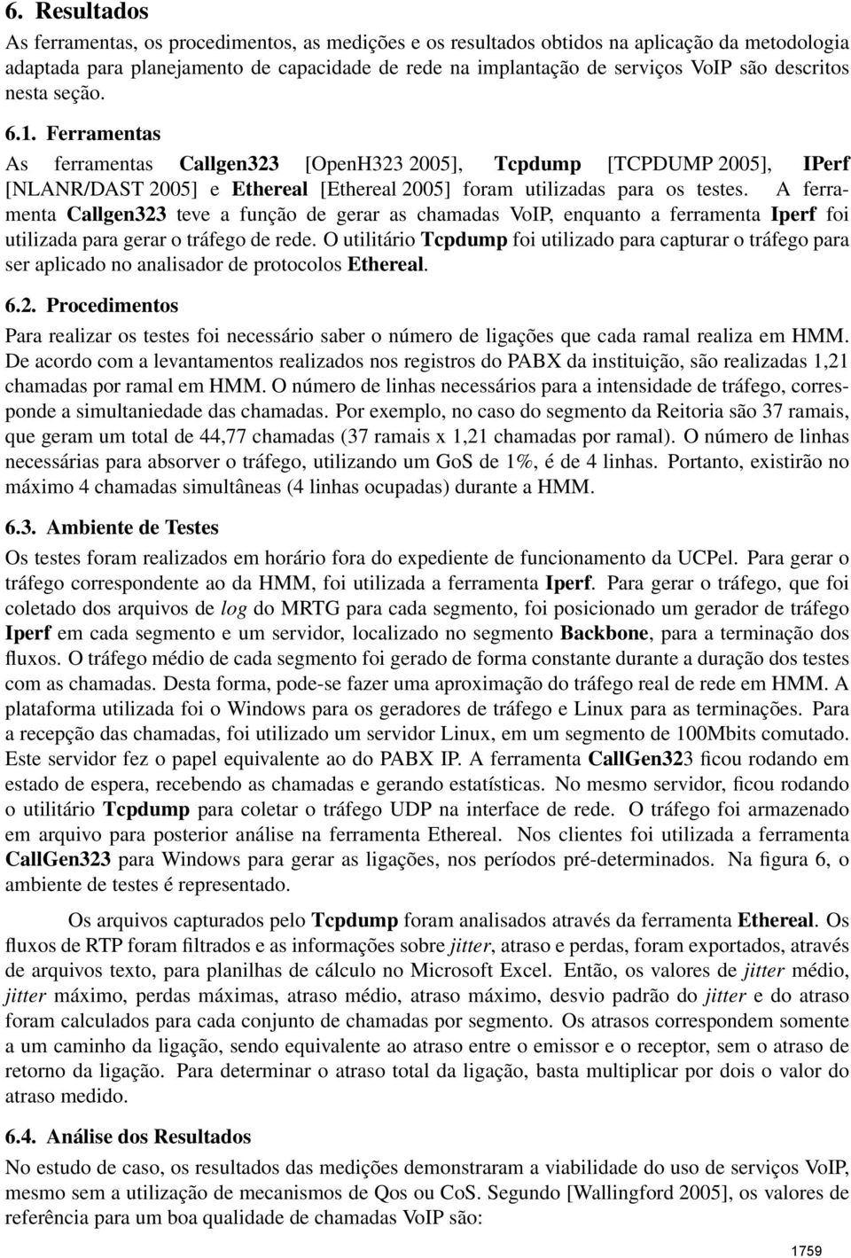 A ferramenta Callgen323 teve a função de gerar as chamadas VoIP, enquanto a ferramenta Iperf foi utilizada para gerar o tráfego de rede.