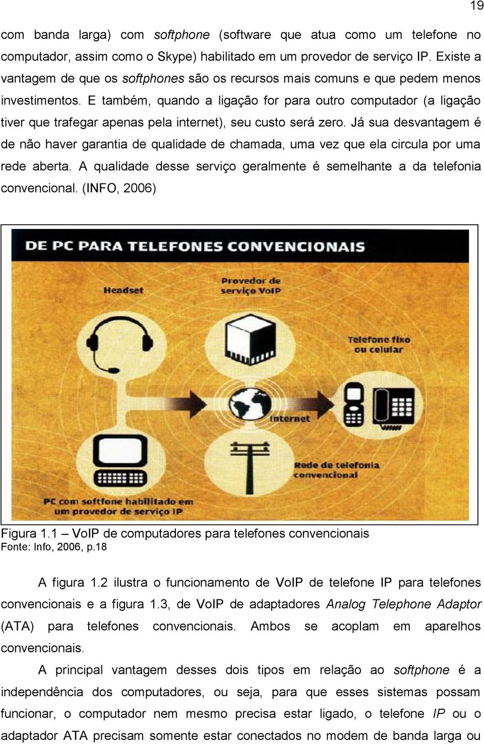 E também, quando a ligação for para outro computador (a ligação tiver que trafegar apenas pela internet), seu custo será zero.