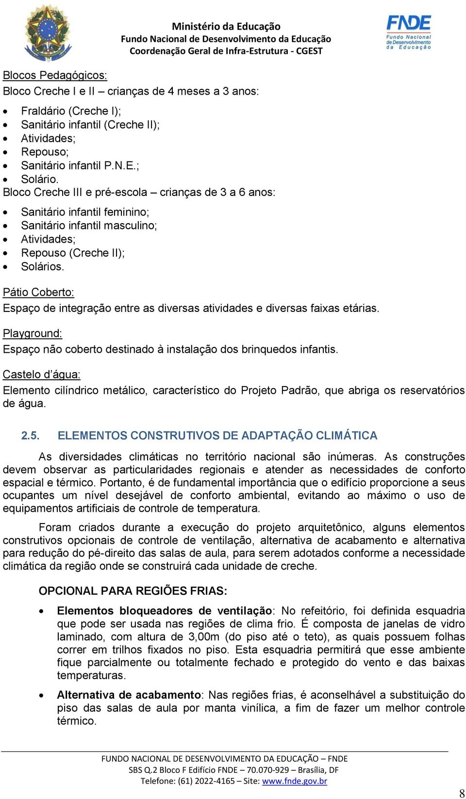 Pátio Coberto: Espaço de integração entre as diversas atividades e diversas faixas etárias. Playground: Espaço não coberto destinado à instalação dos brinquedos infantis.