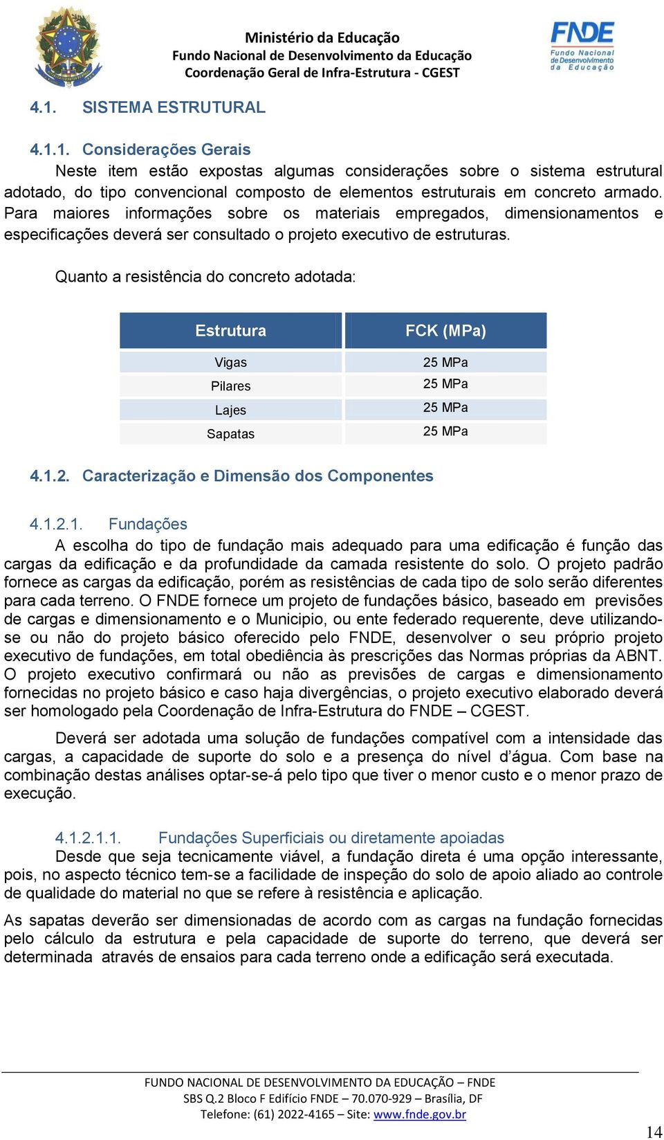 Quanto a resistência do concreto adotada: Estrutura Vigas Pilares Lajes Sapatas FCK (MPa) 25 MPa 25 MPa 25 MPa 25 MPa 4.1.