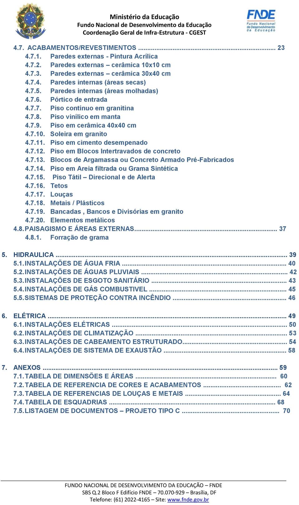 Piso em cimento desempenado 4.7.12. Piso em Blocos Intertravados de concreto 4.7.13. Blocos de Argamassa ou Concreto Armado Pré-Fabricados 4.7.14. Piso em Areia filtrada ou Grama Sintética 4.7.15.