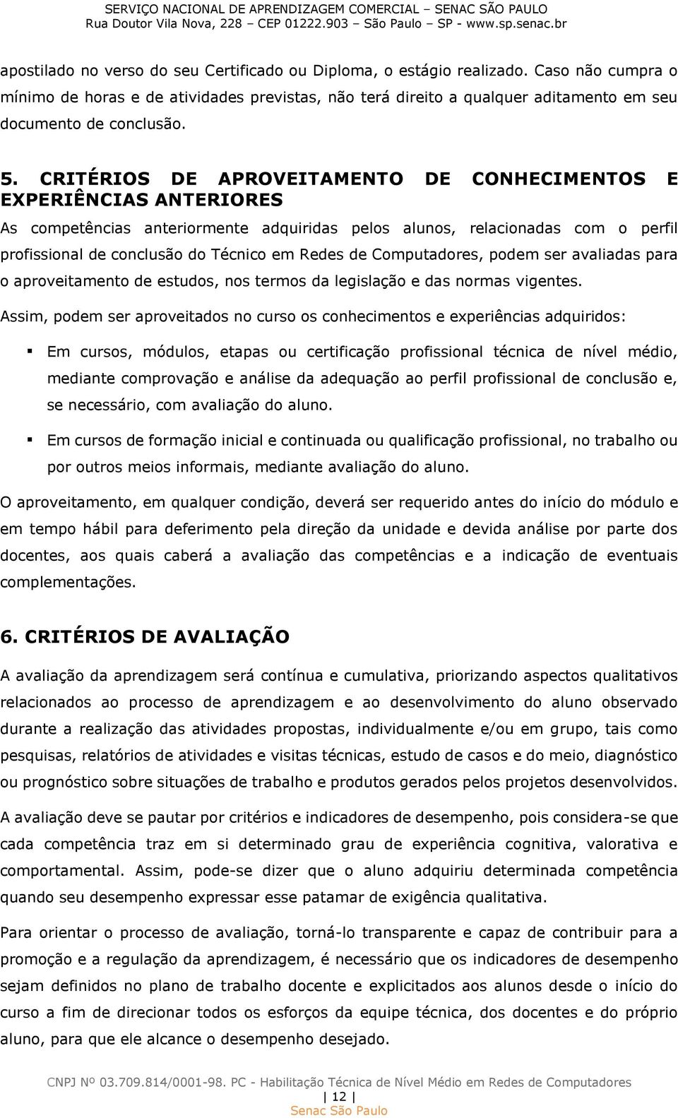 CRITÉRIOS DE APROVEITAMENTO DE CONHECIMENTOS E EXPERIÊNCIAS ANTERIORES As competências anteriormente adquiridas pelos alunos, relacionadas com o perfil profissional de conclusão do Técnico em Redes