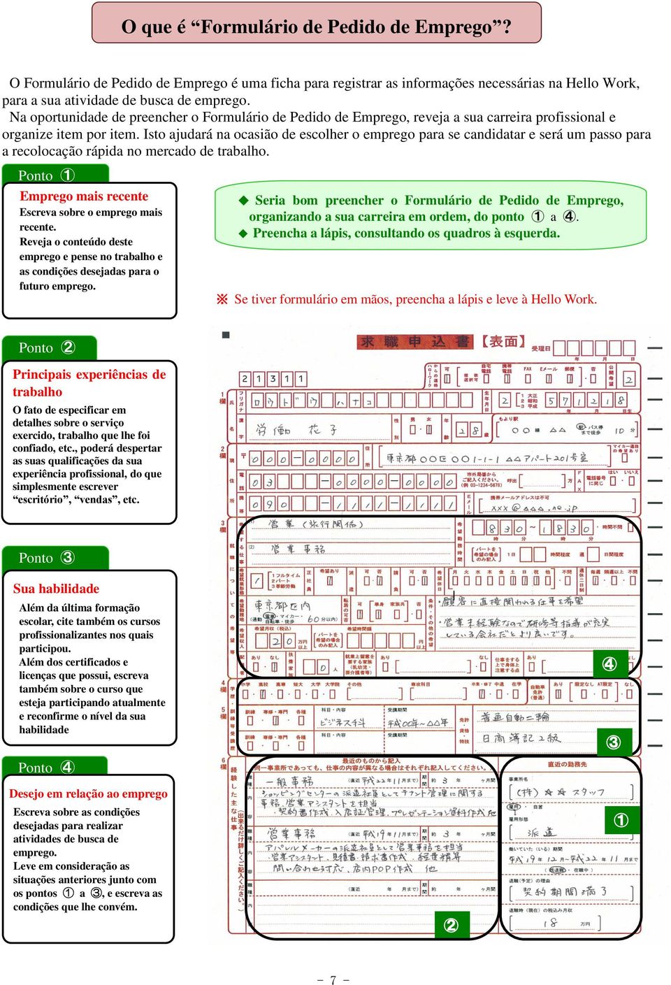 Isto ajudará na ocasião de escolher o emprego para se candidatar e será um passo para a recolocação rápida no mercado de trabalho. Ponto 1 Emprego mais recente k Escreva sobre o emprego mais recente.