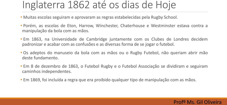 Em 1863, na Universidade de Cambridge juntamente com os Clubes de Londres decidem padronizar e acabar com as confusões e as diversas forma de se jogar o futebol.