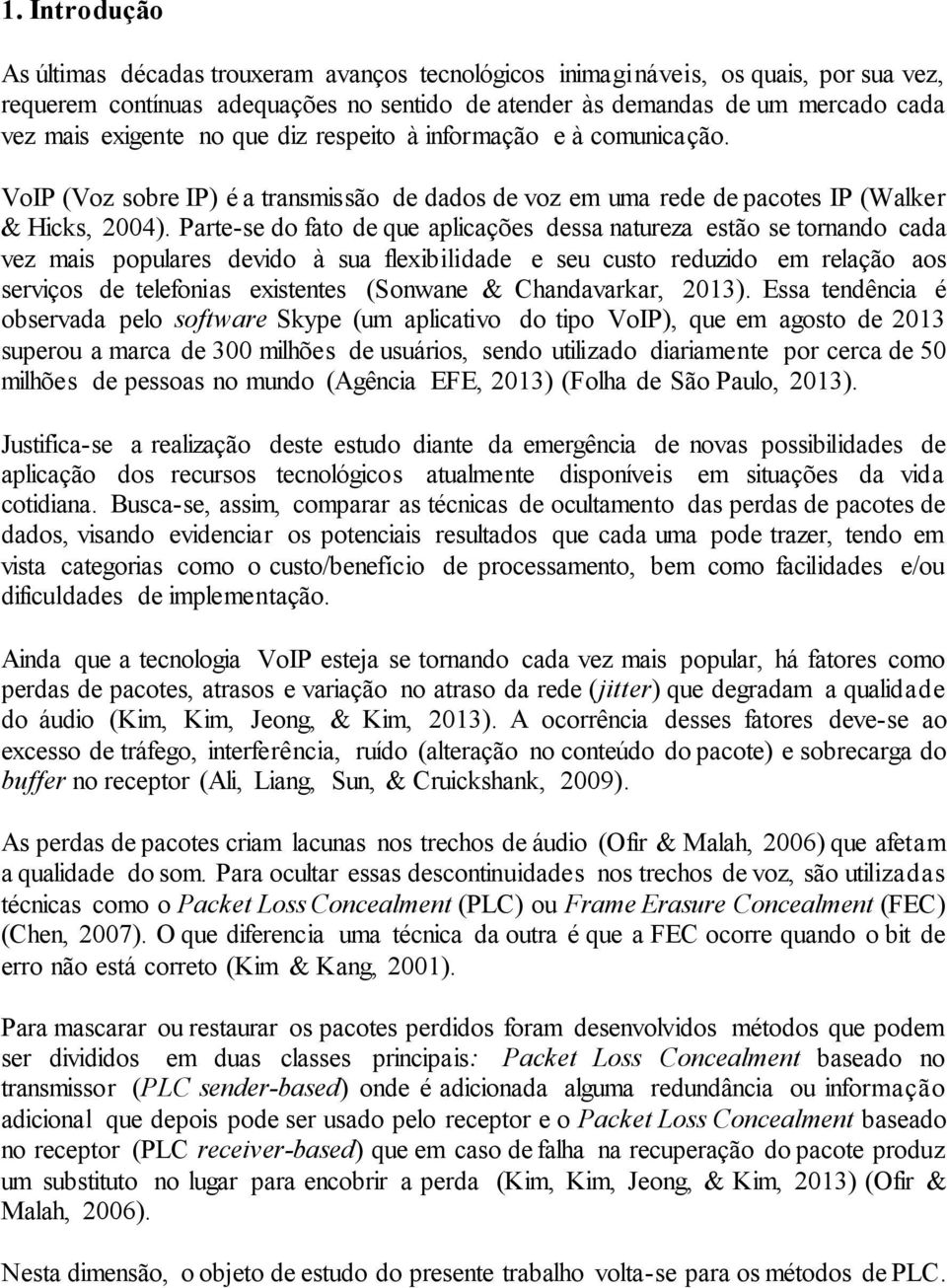 Parte-se do fato de que aplicações dessa natureza estão se tornando cada vez mais populares devido à sua flexibilidade e seu custo reduzido em relação aos serviços de telefonias existentes (Sonwane &