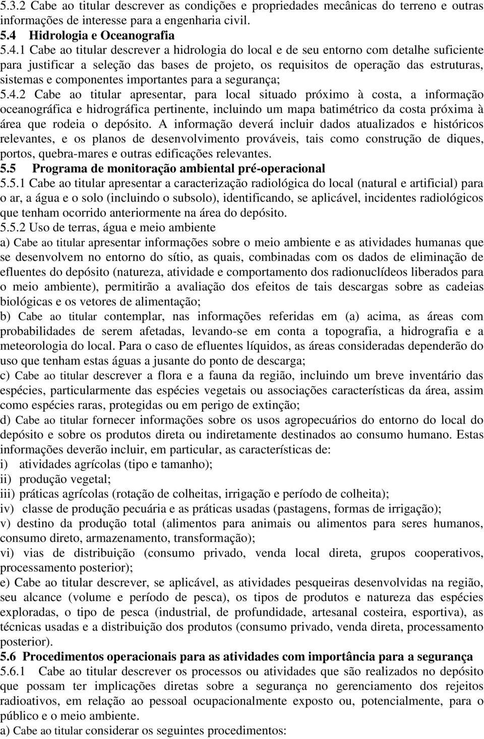 1 Cabe ao titular descrever a hidrologia do local e de seu entorno com detalhe suficiente para justificar a seleção das bases de projeto, os requisitos de operação das estruturas, sistemas e