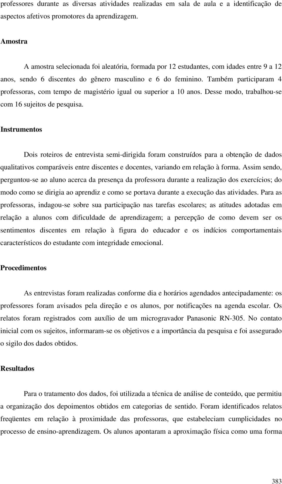 Também participaram 4 professoras, com tempo de magistério igual ou superior a 10 anos. Desse modo, trabalhou-se com 16 sujeitos de pesquisa.