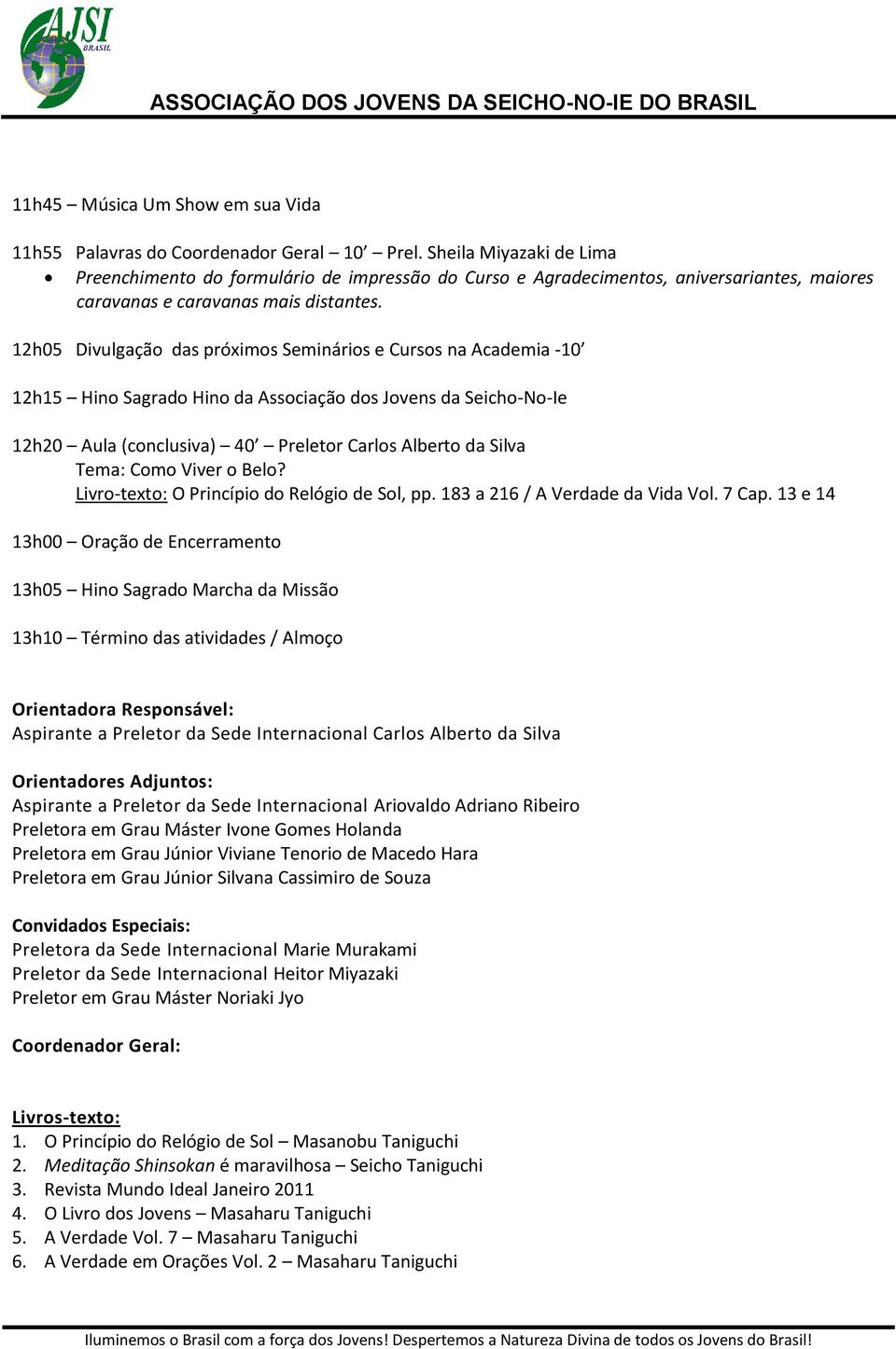 12h05 Divulgação das próximos Seminários e Cursos na Academia -10 12h15 Hino Sagrado Hino da Associação dos Jovens da Seicho-No-Ie 12h20 Aula (conclusiva) 40 Preletor Carlos Alberto da Silva Tema: