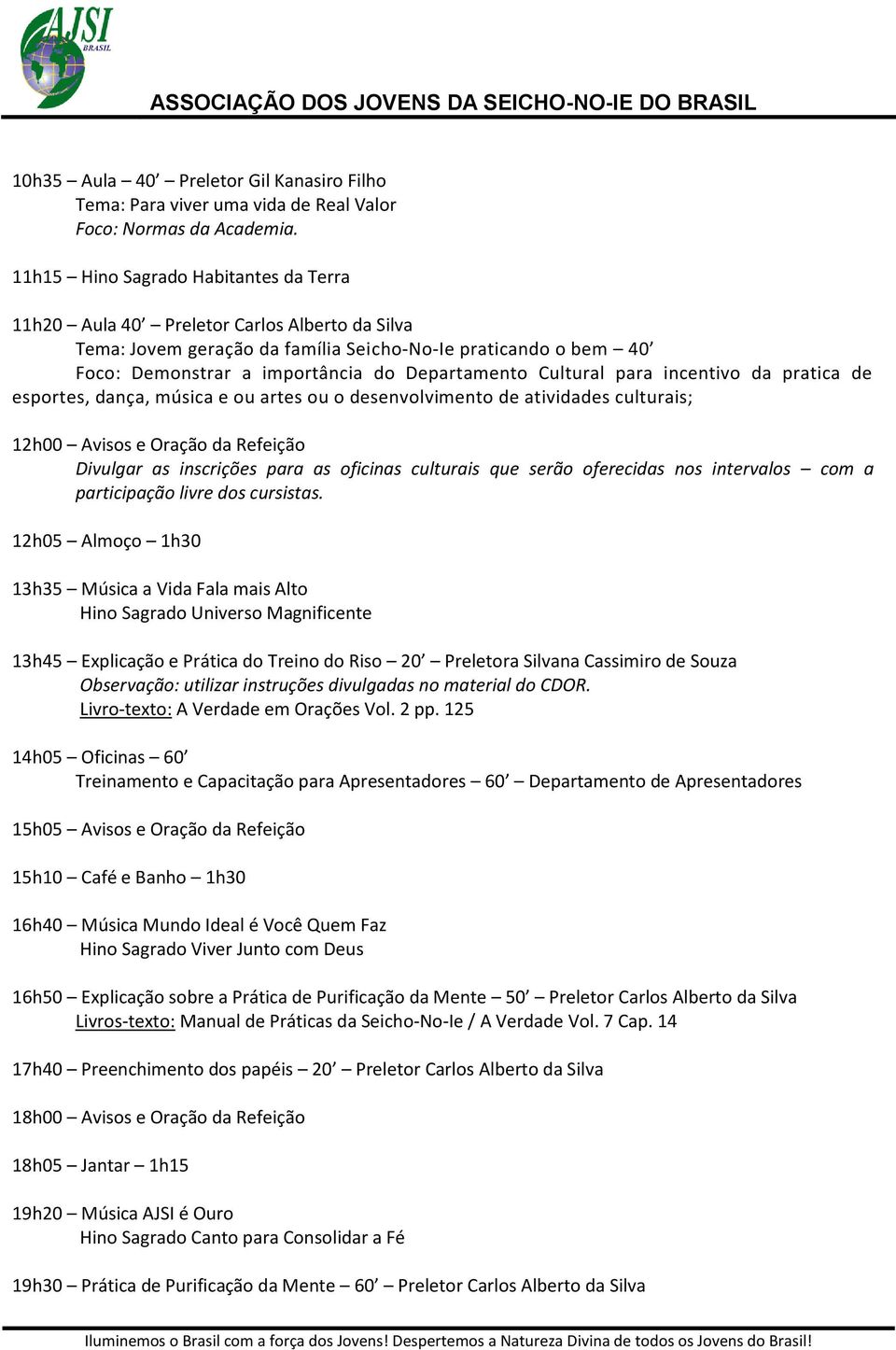 Cultural para incentivo da pratica de esportes, dança, música e ou artes ou o desenvolvimento de atividades culturais; 12h00 Avisos e Oração da Refeição Divulgar as inscrições para as oficinas