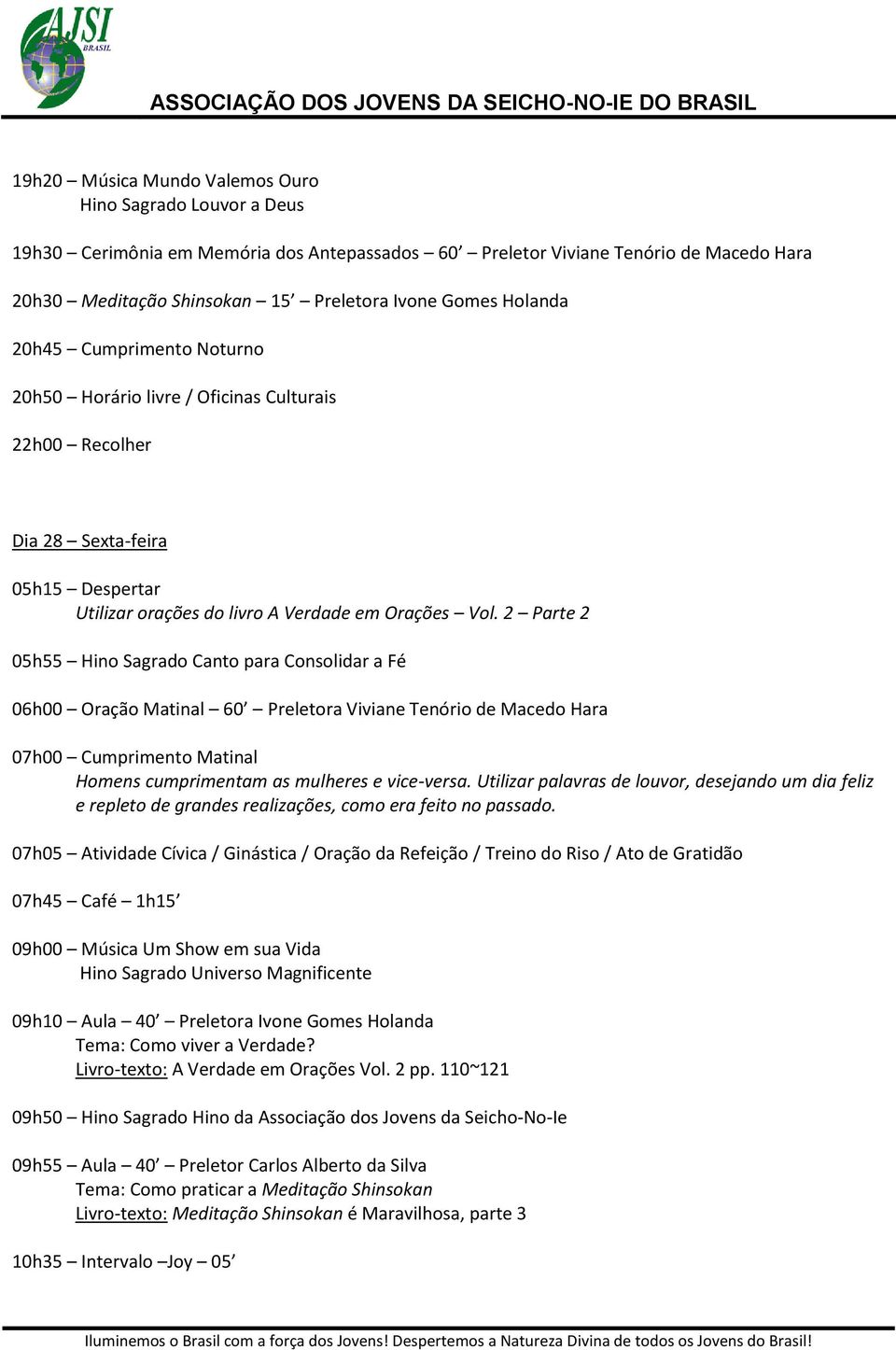 2 Parte 2 05h55 Hino Sagrado Canto para Consolidar a Fé 06h00 Oração Matinal 60 Preletora Viviane Tenório de Macedo Hara 07h00 Cumprimento Matinal Homens cumprimentam as mulheres e vice-versa.