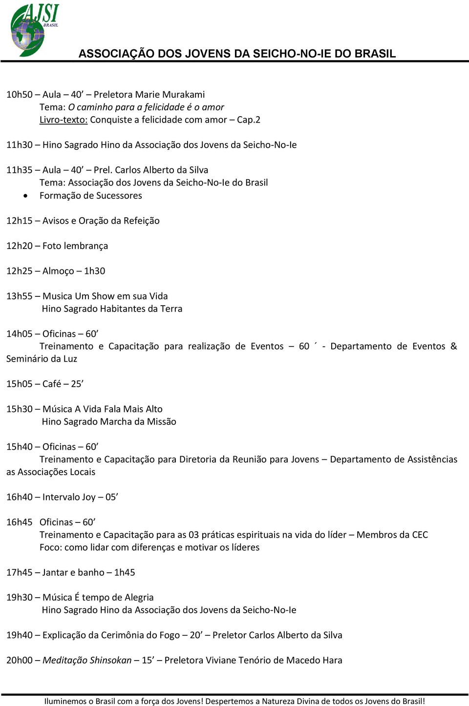 Carlos Alberto da Silva Tema: Associação dos Jovens da Seicho-No-Ie do Brasil Formação de Sucessores 12h15 Avisos e Oração da Refeição 12h20 Foto lembrança 12h25 Almoço 1h30 13h55 Musica Um Show em