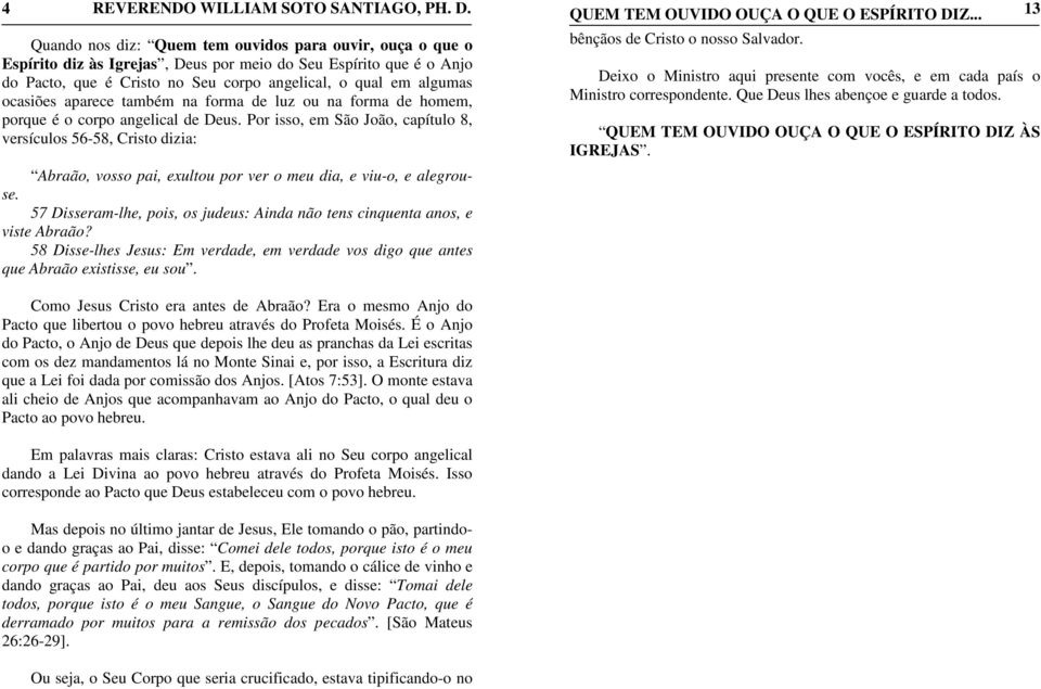 Por isso, em São João, capítulo 8, versículos 56-58, Cristo dizia: Abraão, vosso pai, exultou por ver o meu dia, e viu-o, e alegrouse.