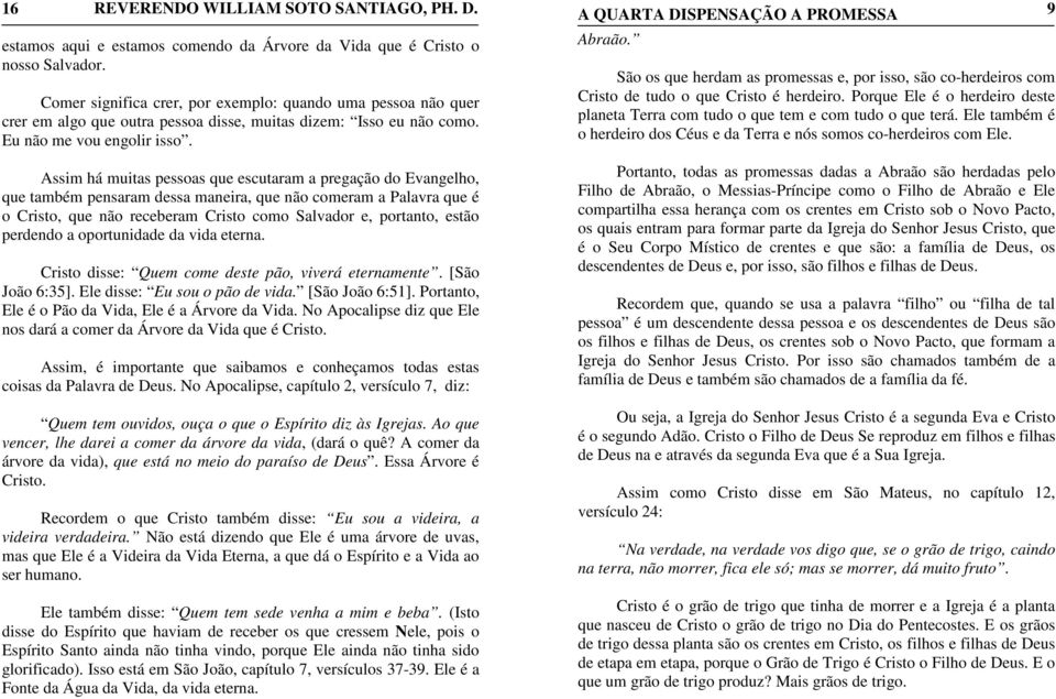 Assim há muitas pessoas que escutaram a pregação do Evangelho, que também pensaram dessa maneira, que não comeram a Palavra que é o Cristo, que não receberam Cristo como Salvador e, portanto, estão