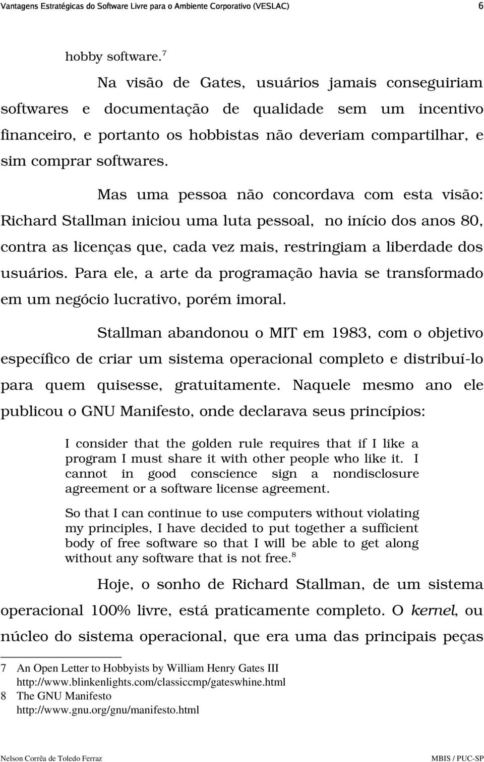 Mas uma pessoa não concordava com esta visão: Richard Stallman iniciou uma luta pessoal, no início dos anos 80, contra as licenças que, cada vez mais, restringiam a liberdade dos usuários.