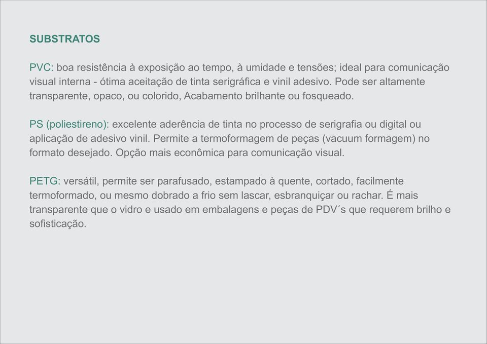 PS (poliestireno): excelente aderência de tinta no processo de serigrafia ou digital ou aplicação de adesivo vinil. Permite a termoformagem de peças (vacuum formagem) no formato desejado.