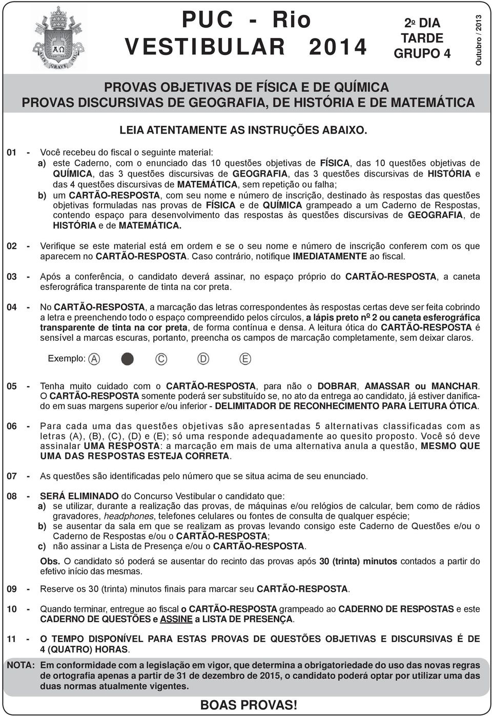 01 - Você recebeu do fiscal o seguinte material: a) este Caderno, com o enunciado das 10 questões objetivas de FÍSICA, das 10 questões objetivas de QUÍMICA, das 3 questões discursivas de GEOGRAFIA,