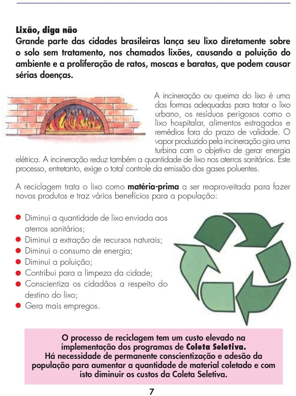 A incineração ou queima do lixo é uma das formas adequadas para tratar o lixo urbano, os resíduos perigosos como o lixo hospitalar, alimentos estragados e remédios fora do prazo de validade.