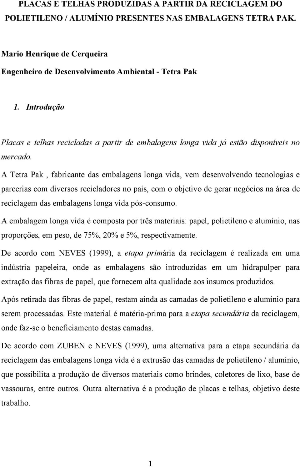 A Tetra Pak, fabricante das embalagens longa vida, vem desenvolvendo tecnologias e parcerias com diversos recicladores no país, com o objetivo de gerar negócios na área de reciclagem das embalagens