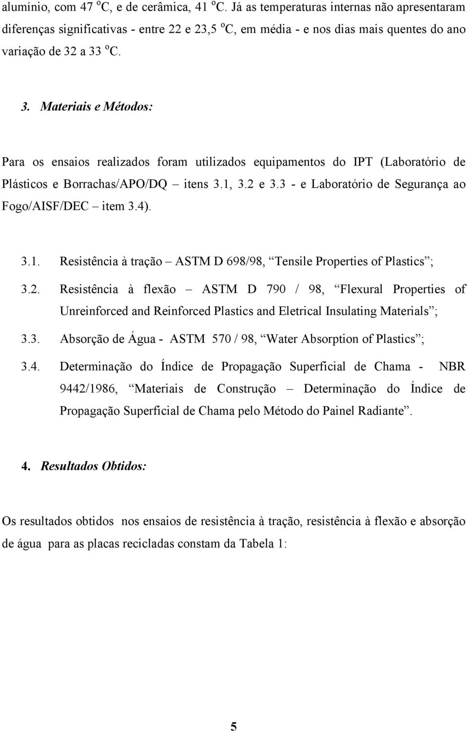 a 33 o C. 3. Materiais e Métodos: Para os ensaios realizados foram utilizados equipamentos do IPT (Laboratório de Plásticos e Borrachas/APO/DQ itens 3.1, 3.2 e 3.