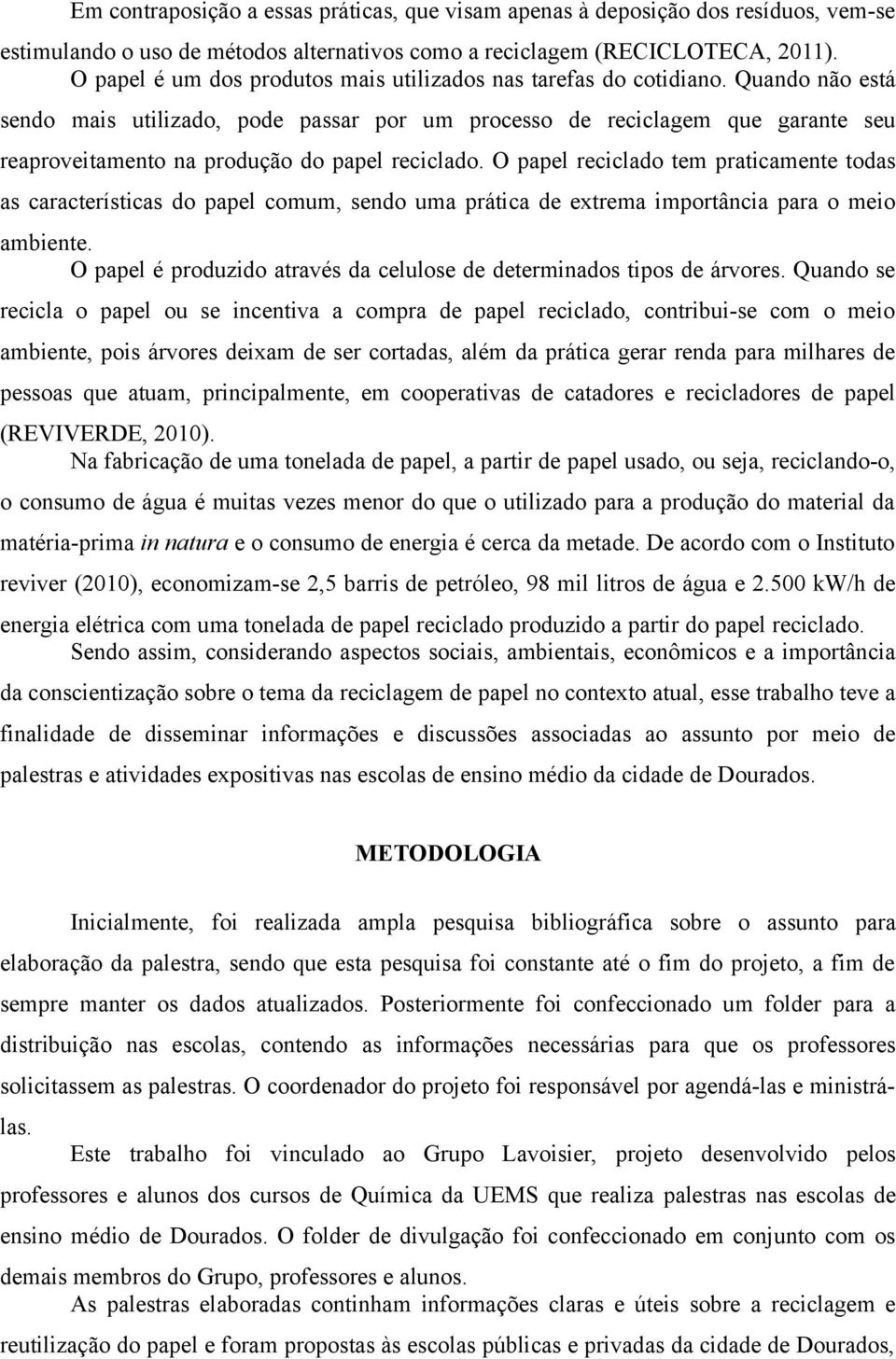 Quando não está sendo mais utilizado, pode passar por um processo de reciclagem que garante seu reaproveitamento na produção do papel reciclado.