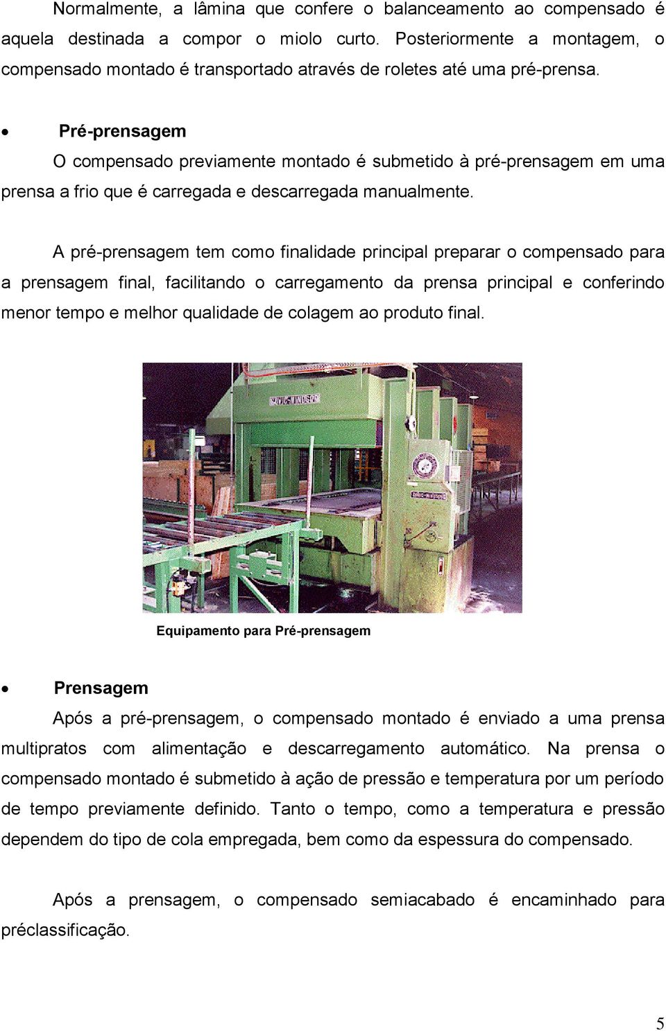 Pré-prensagem O compensado previamente montado é submetido à pré-prensagem em uma prensa a frio que é carregada e descarregada manualmente.