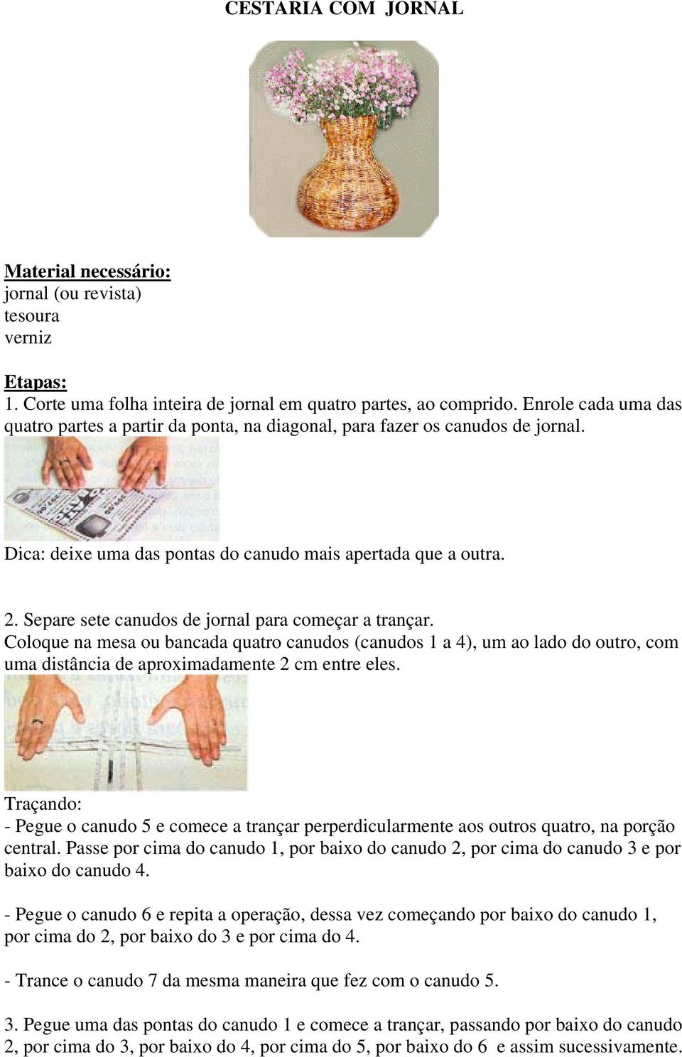 Separe sete canudos de jornal para começar a trançar. Coloque na mesa ou bancada quatro canudos (canudos 1 a 4), um ao lado do outro, com uma distância de aproximadamente 2 cm entre eles.