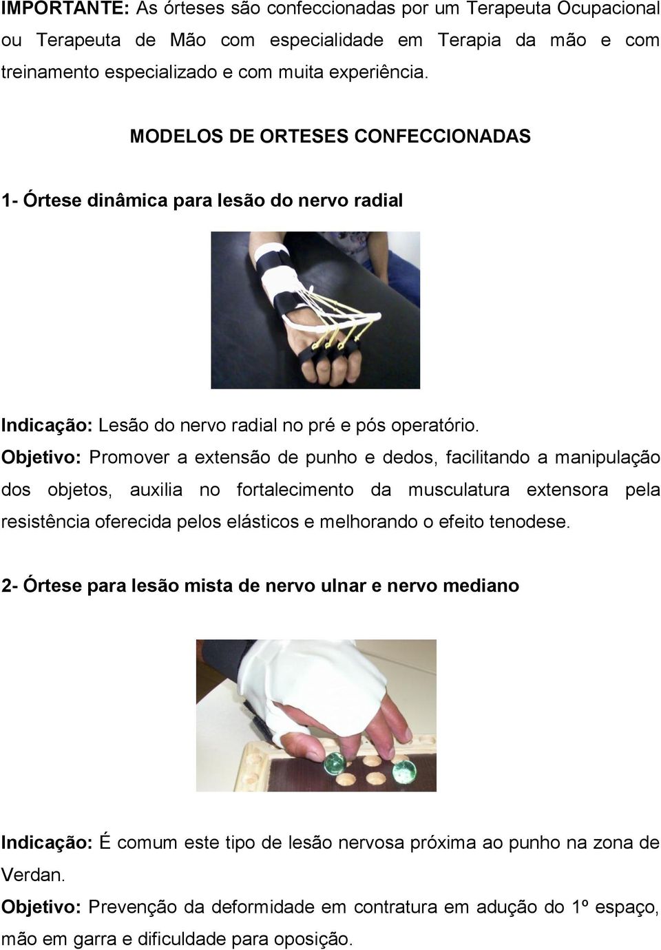 Objetivo: Promover a extensão de punho e dedos, facilitando a manipulação dos objetos, auxilia no fortalecimento da musculatura extensora pela resistência oferecida pelos elásticos e melhorando o