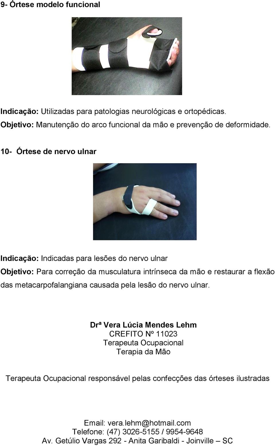 10- Órtese de nervo ulnar Indicação: Indicadas para lesões do nervo ulnar Objetivo: Para correção da musculatura intrínseca da mão e restaurar a flexão das