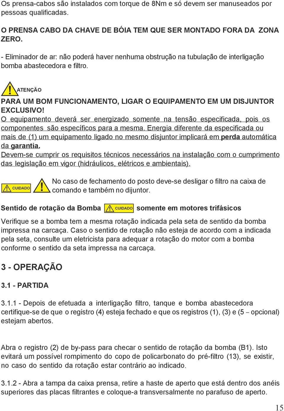 PARA UM BOM FUNCIONAMENTO, LIGAR O EQUIPAMENTO EM UM DISJUNTOR EXCLUSIVO O equipamento deverá ser energizado somente na tensão especificada, pois os componentes são específicos para a mesma.