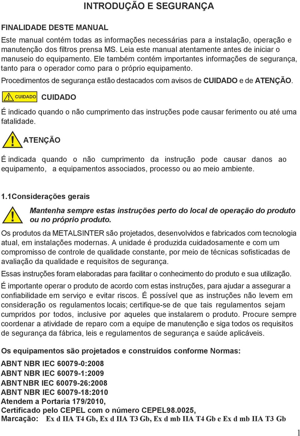 Procedimentos de segurança estão destacados com avisos de CUIDADO e de. CUIDADO CUIDADO É indicado quando o não cumprimento das instruções pode causar ferimento ou até uma fatalidade.