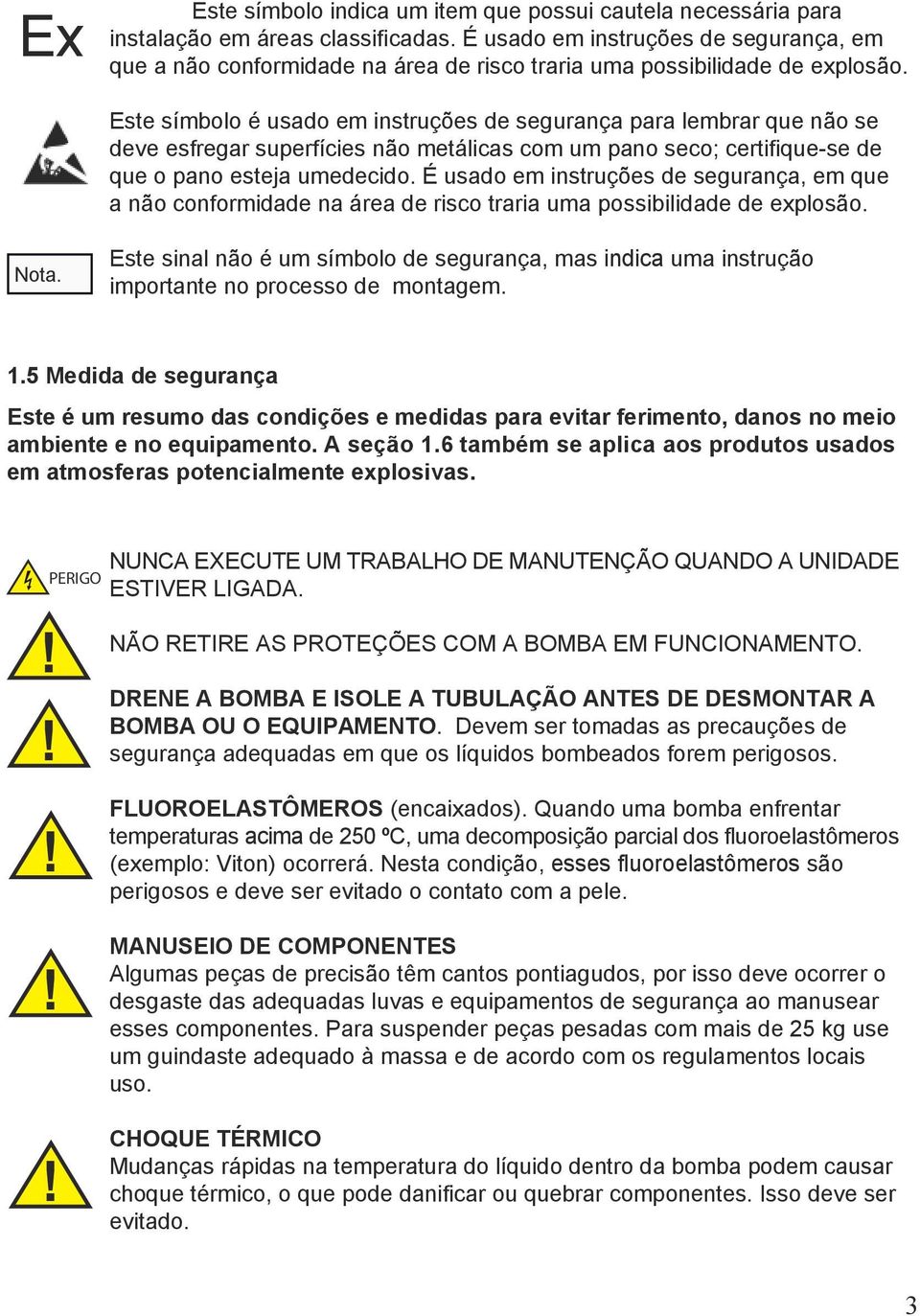 Este símbolo é usado em instruções de segurança para lembrar que não se deve esfregar superfícies não metálicas com um pano seco; certifique-se de que o pano esteja umedecido.  Nota.