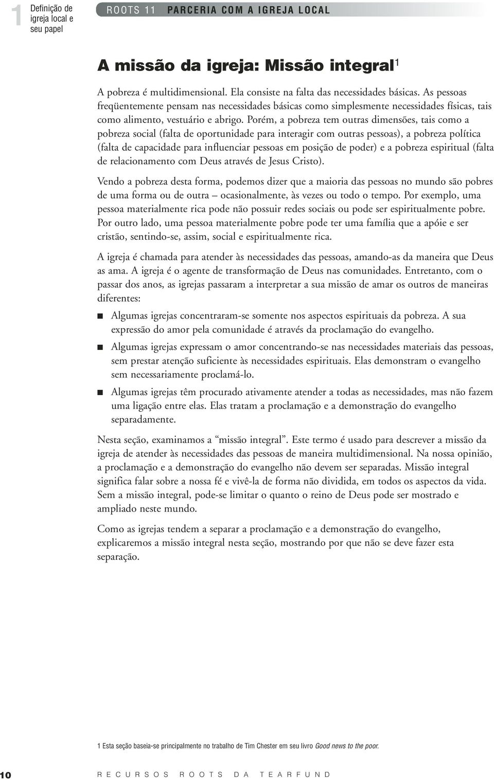 Porém, a pobreza tem outras dimensões, tais como a pobreza social (falta de oportunidade para interagir com outras pessoas), a pobreza política (falta de capacidade para influenciar pessoas em