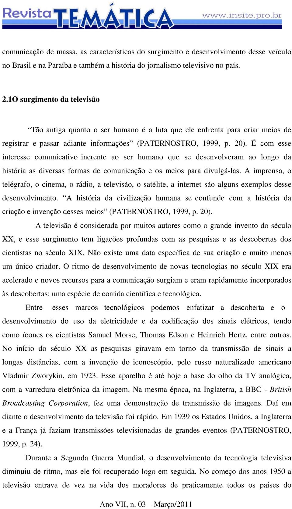 É com esse interesse comunicativo inerente ao ser humano que se desenvolveram ao longo da história as diversas formas de comunicação e os meios para divulgá-las.