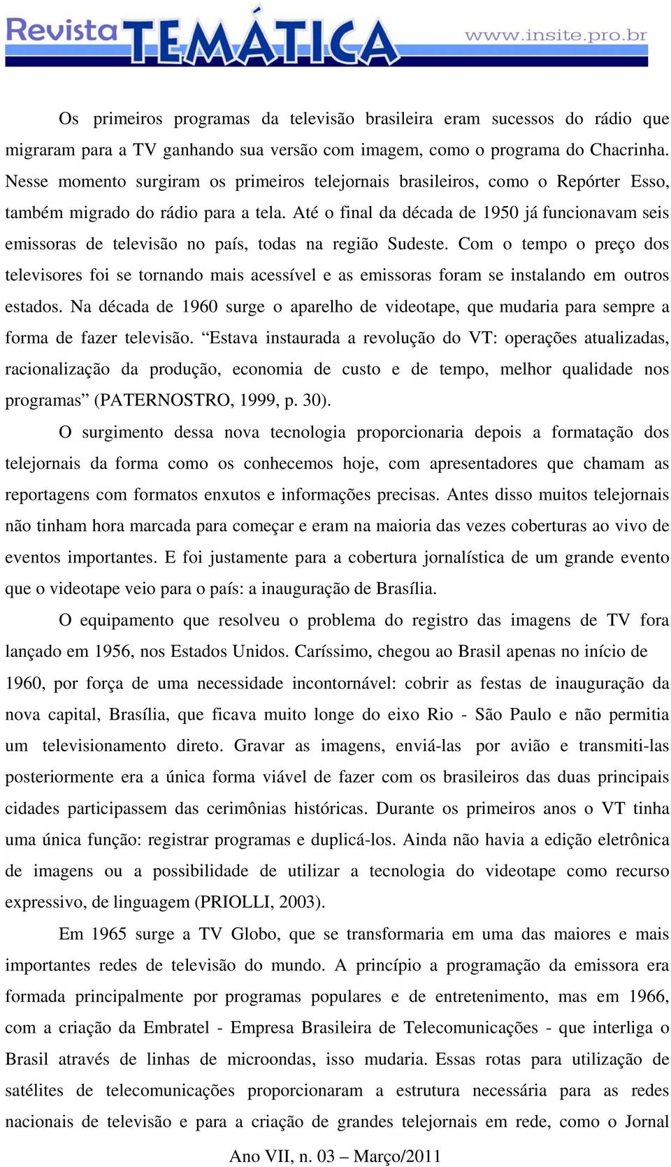 Até o final da década de 1950 já funcionavam seis emissoras de televisão no país, todas na região Sudeste.