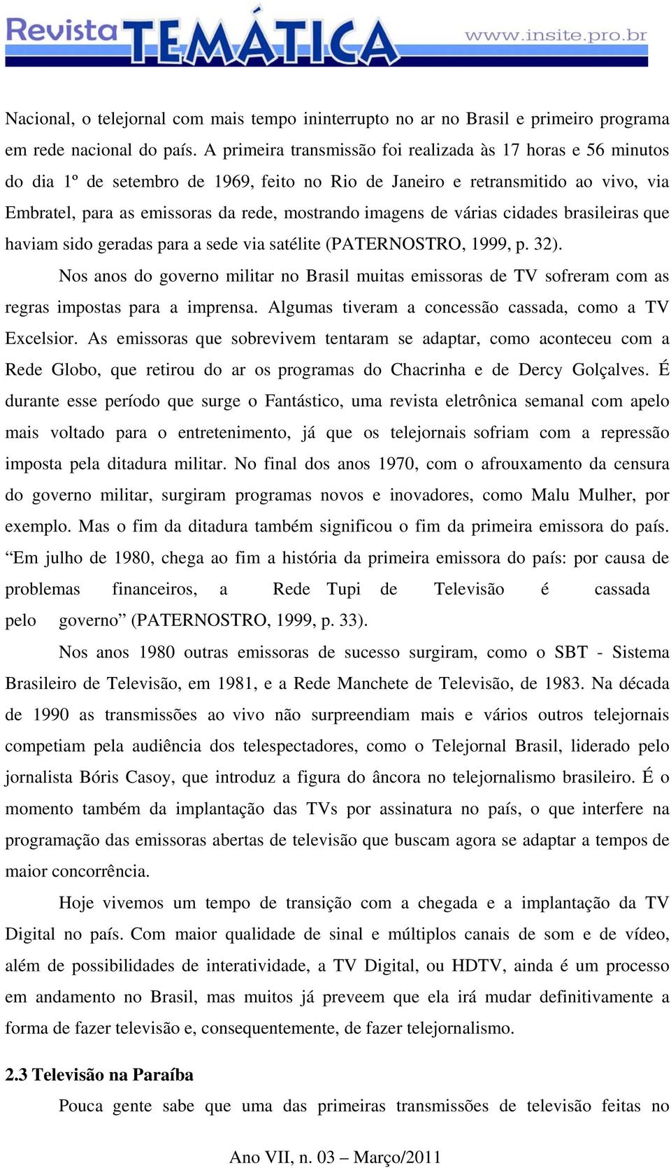 imagens de várias cidades brasileiras que haviam sido geradas para a sede via satélite (PATERNOSTRO, 1999, p. 32).