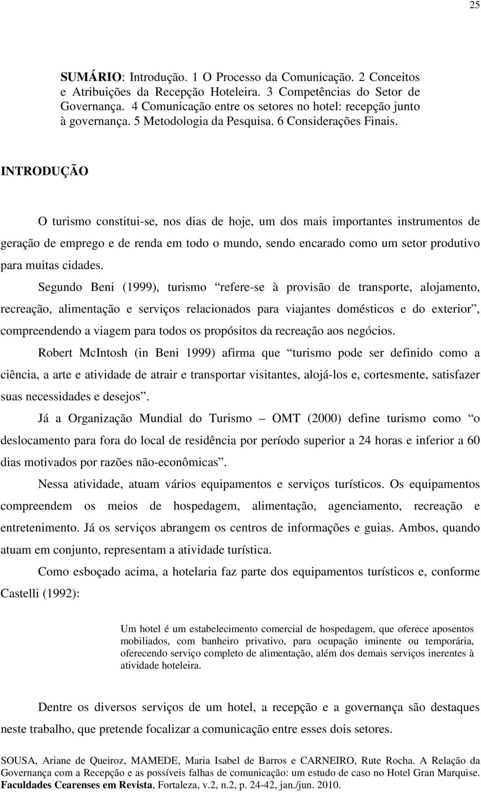 INTRODUÇÃO O turismo constitui-se, nos dias de hoje, um dos mais importantes instrumentos de geração de emprego e de renda em todo o mundo, sendo encarado como um setor produtivo para muitas cidades.