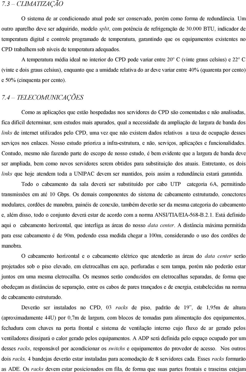 A temperatura média ideal no interior do CPD pode variar entre 20º C (vinte graus celsius) e 22º C (vinte e dois graus celsius), enquanto que a umidade relativa do ar deve variar entre 40% (quarenta