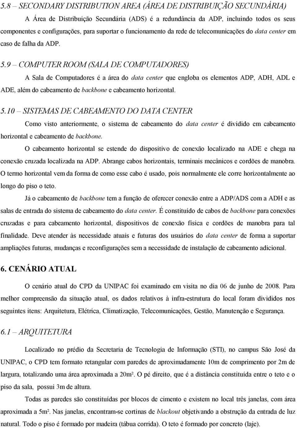 9 COMPUTER ROOM (SALA DE COMPUTADORES) A Sala de Computadores é a área do data center que engloba os elementos ADP, ADH, ADL e ADE, além do cabeamento de backbone e cabeamento horizontal. 5.