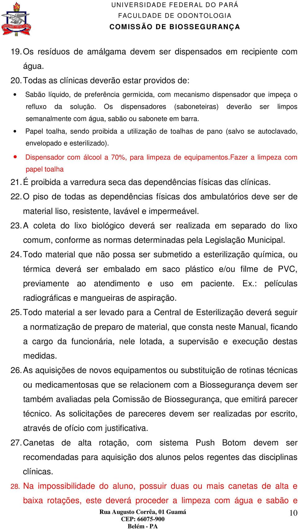 Os dispensadores (saboneteiras) deverão ser limpos semanalmente com água, sabão ou sabonete em barra.