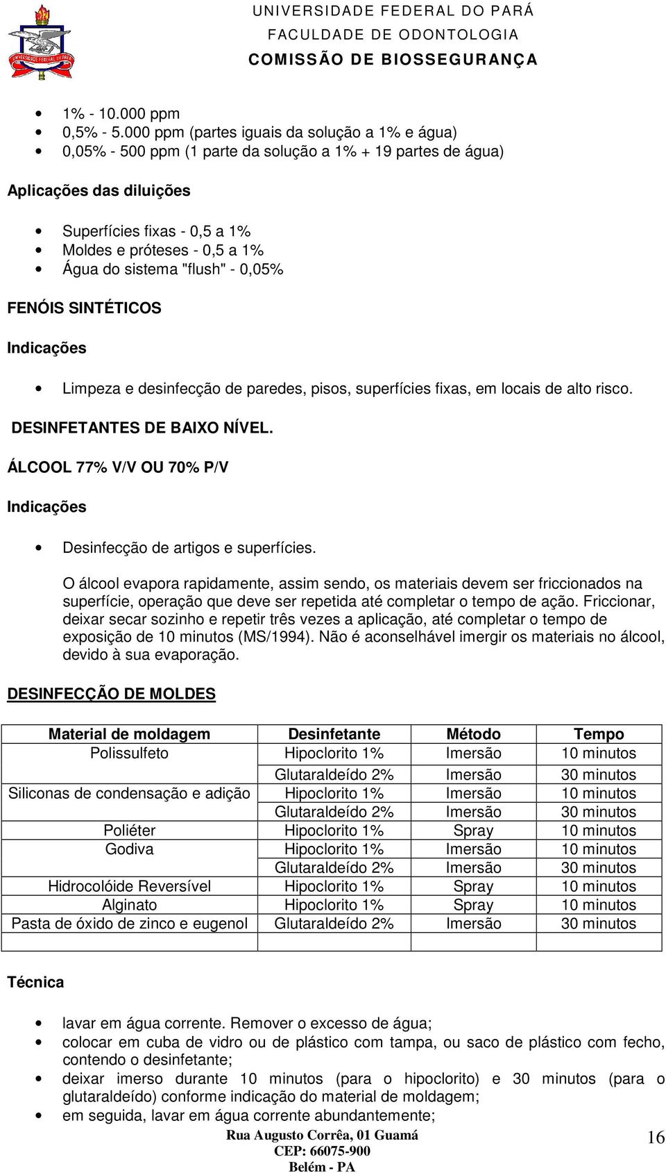 sistema "flush" - 0,05% FENÓIS SINTÉTICOS Indicações Limpeza e desinfecção de paredes, pisos, superfícies fixas, em locais de alto risco. DESINFETANTES DE BAIXO NÍVEL.