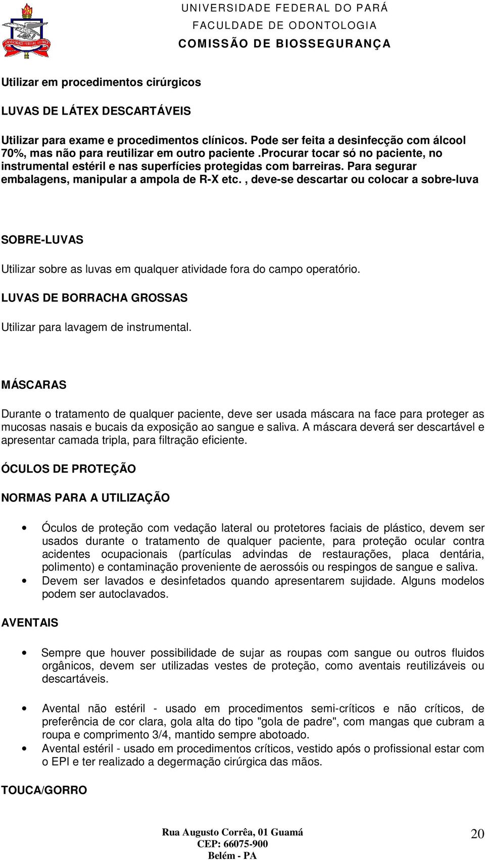 , deve-se descartar ou colocar a sobre-luva SOBRE-LUVAS Utilizar sobre as luvas em qualquer atividade fora do campo operatório. LUVAS DE BORRACHA GROSSAS Utilizar para lavagem de instrumental.