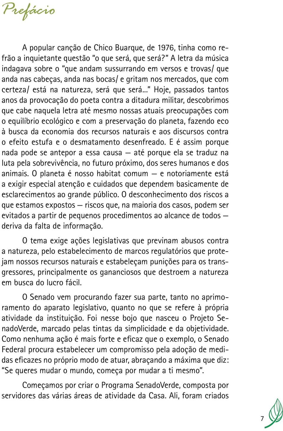 .. Hoje, passados tantos anos da provocação do poeta contra a ditadura militar, descobrimos que cabe naquela letra até mesmo nossas atuais preocupações com o equilíbrio ecológico e com a preservação