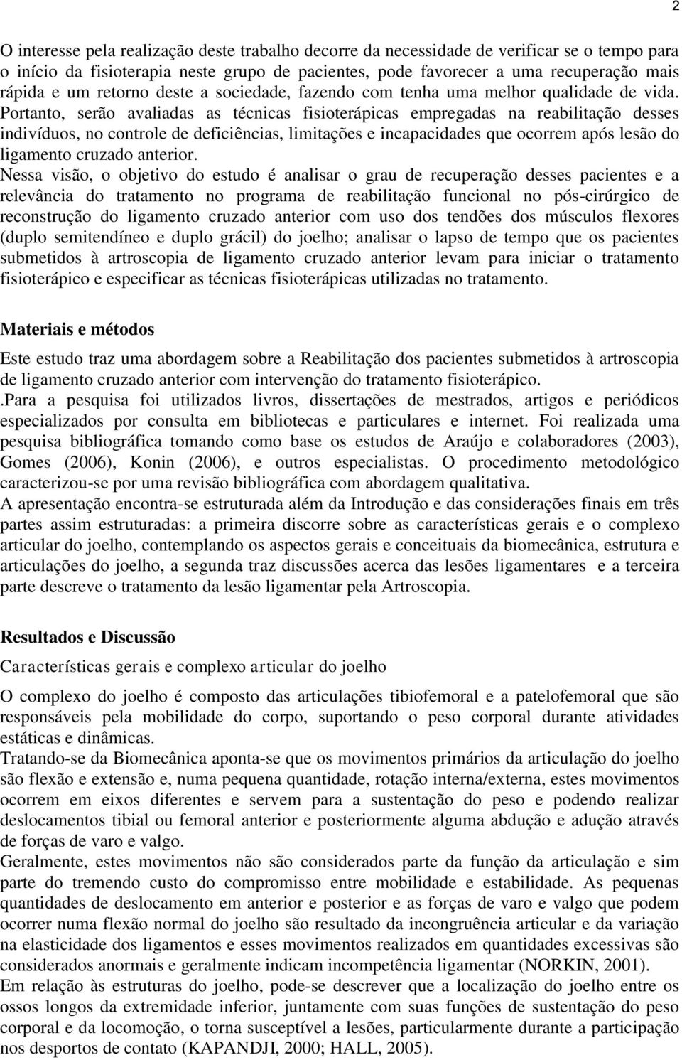 Portanto, serão avaliadas as técnicas fisioterápicas empregadas na reabilitação desses indivíduos, no controle de deficiências, limitações e incapacidades que ocorrem após lesão do ligamento cruzado