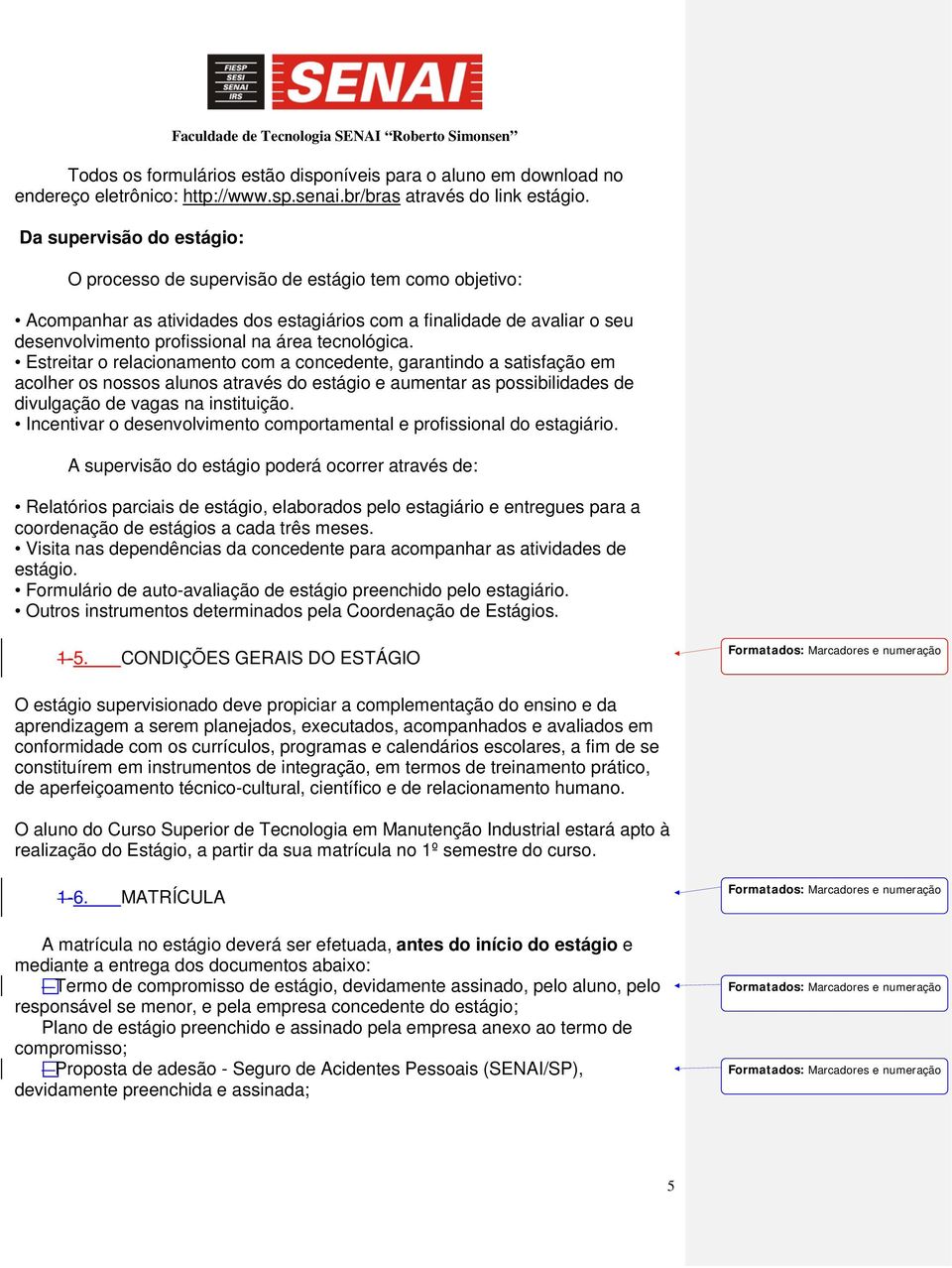 tecnológica. Estreitar o relacionamento com a concedente, garantindo a satisfação em acolher os nossos alunos através do estágio e aumentar as possibilidades de divulgação de vagas na instituição.