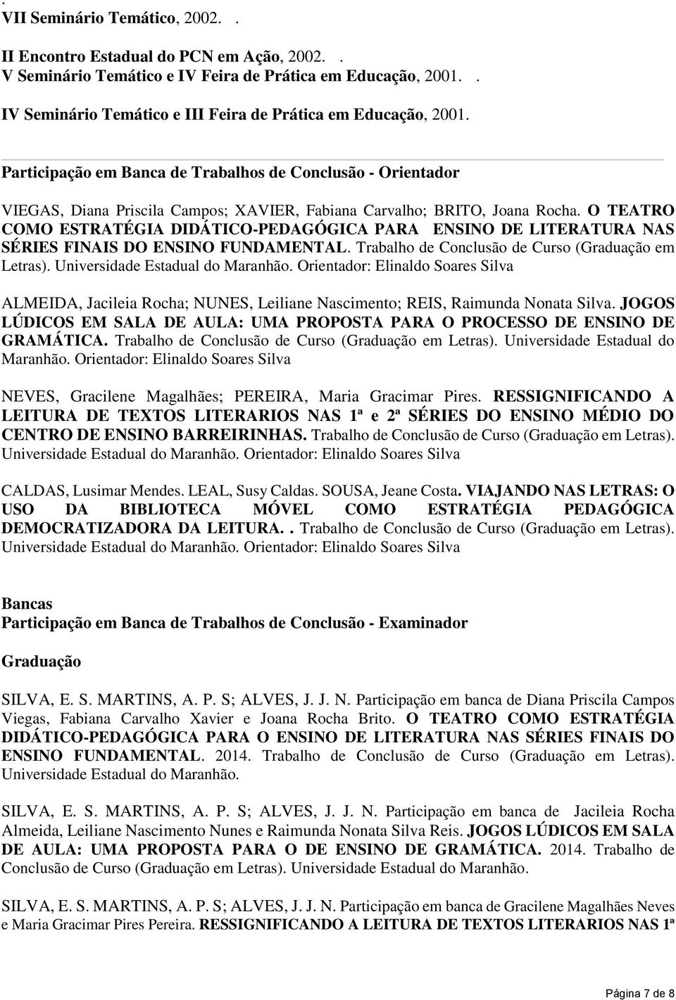 Participação em Banca de Trabalhos de Conclusão - Orientador VIEGAS, Diana Priscila Campos; XAVIER, Fabiana Carvalho; BRITO, Joana Rocha.