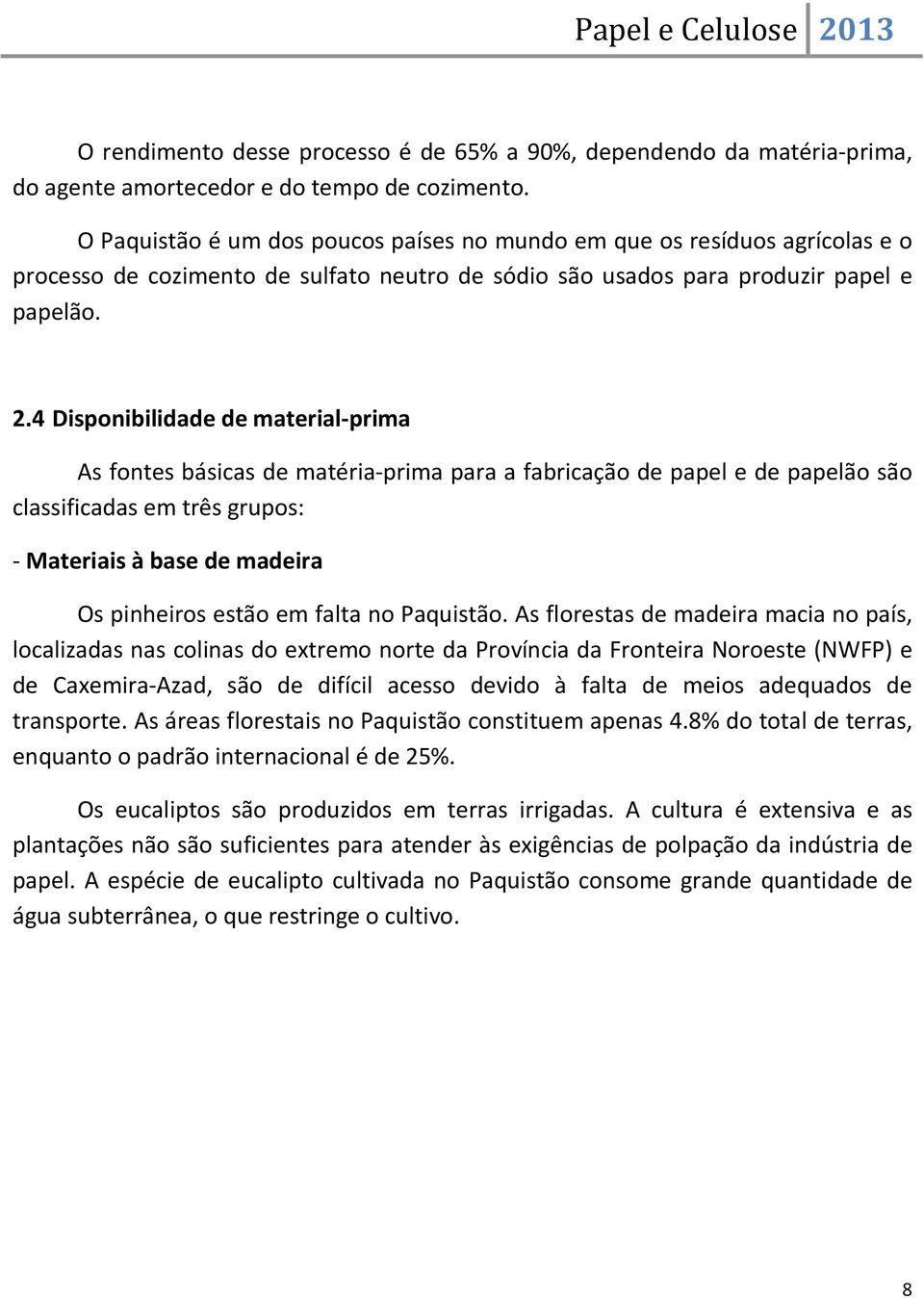 4 Disponibilidade de material-prima As fontes básicas de matéria-prima para a fabricação de papel e de papelão são classificadas em três grupos: - Materiais à base de madeira Os pinheiros estão em