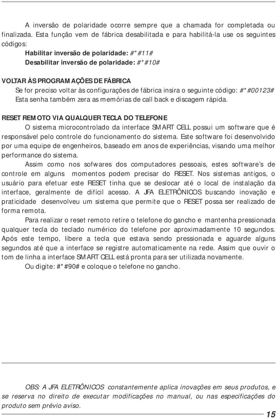 FÁBRICA Se for preciso voltar às configurações de fábrica insira o seguinte código: #*#00123# Esta senha também zera as memórias de call back e discagem rápida.