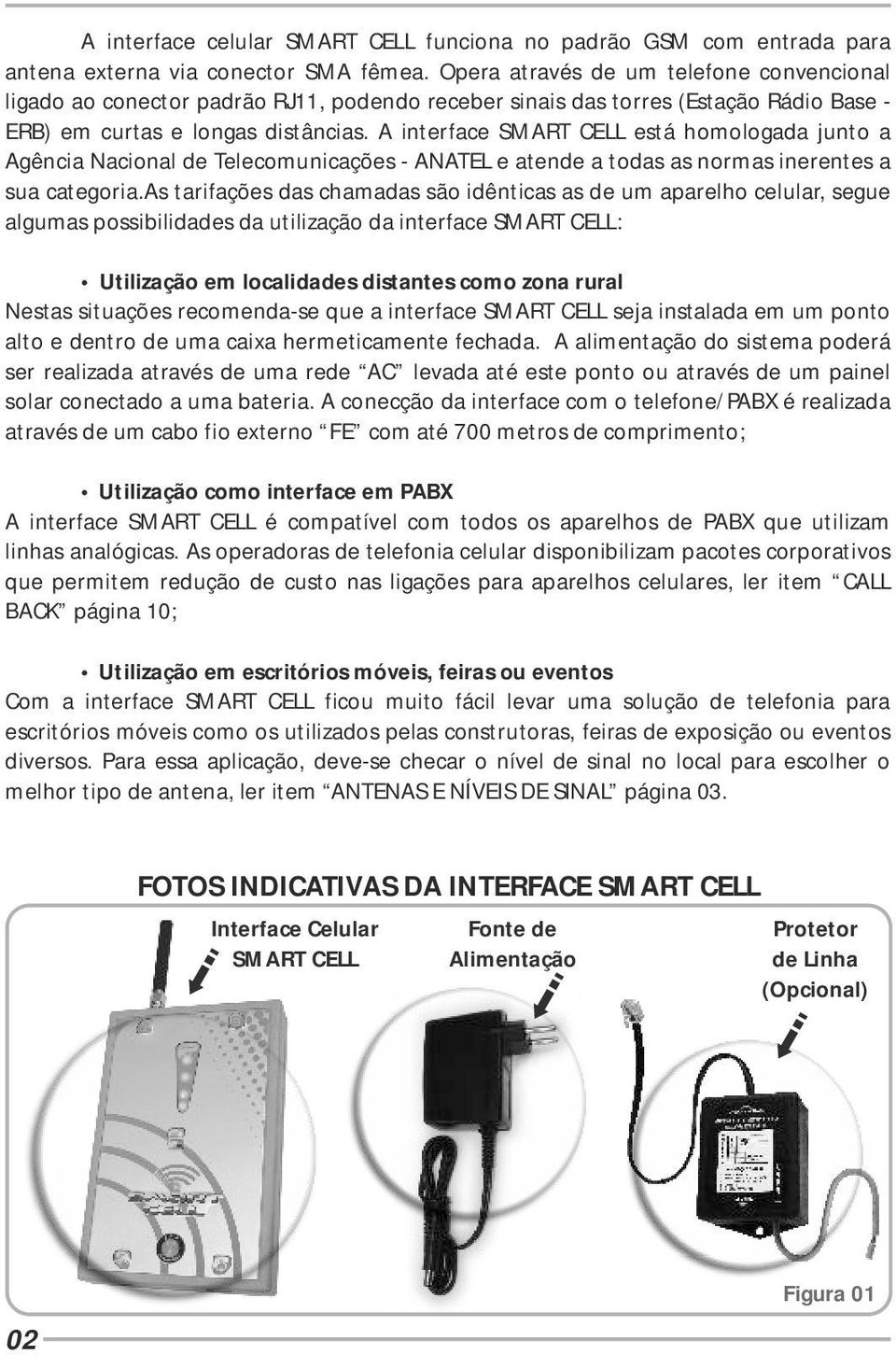 A interface SMART CELL está homologada junto a Agência Nacional de Telecomunicações - ANATEL e atende a todas as normas inerentes a sua categoria.