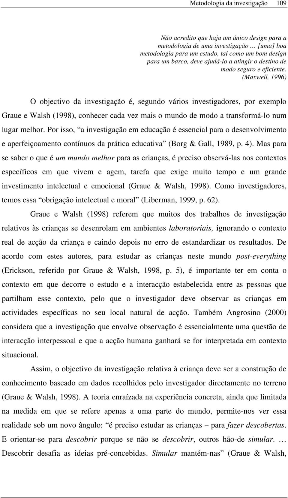 (Maxwell, 1996) O objectivo da investigação é, segundo vários investigadores, por exemplo Graue e Walsh (1998), conhecer cada vez mais o mundo de modo a transformá-lo num lugar melhor.